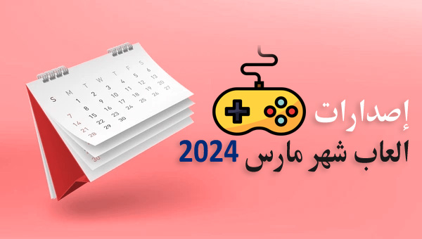 مواعيد إصدارات العاب شهر مارس 2024