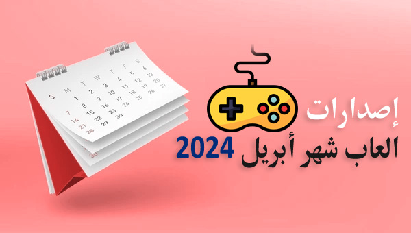 مواعيد إصدارات العاب شهر ابريل 2024