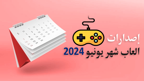 مواعيد إصدارات العاب شهر يونيو 2024