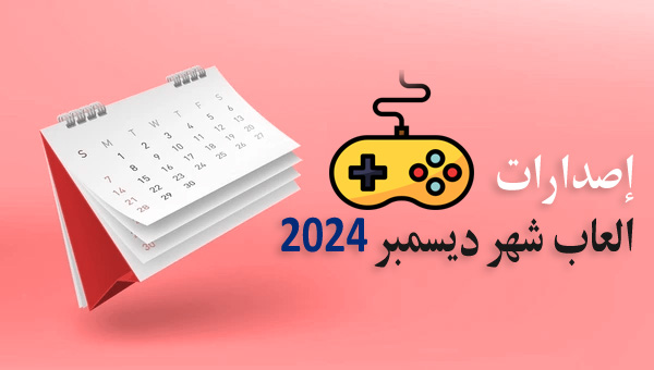 مواعيد إصدارات العاب شهر ديسمبر 2024