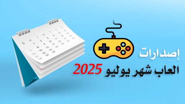 مواعيد إصدارات العاب شهر يوليو 2025